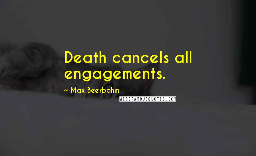 Max Beerbohm Quotes: Death cancels all engagements.