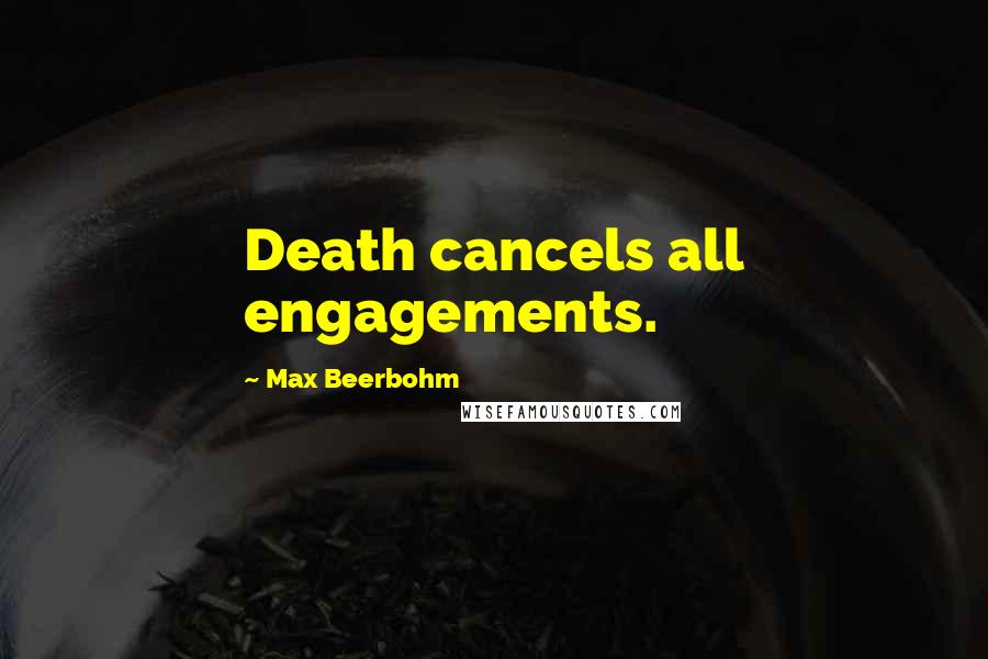 Max Beerbohm Quotes: Death cancels all engagements.