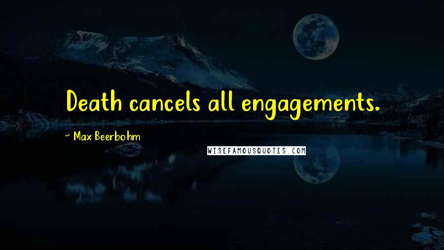 Max Beerbohm Quotes: Death cancels all engagements.