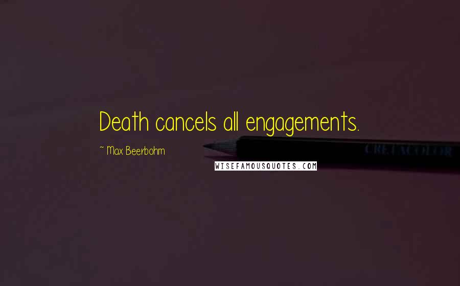 Max Beerbohm Quotes: Death cancels all engagements.