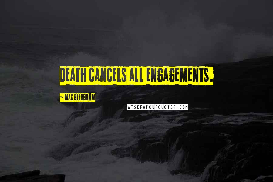 Max Beerbohm Quotes: Death cancels all engagements.