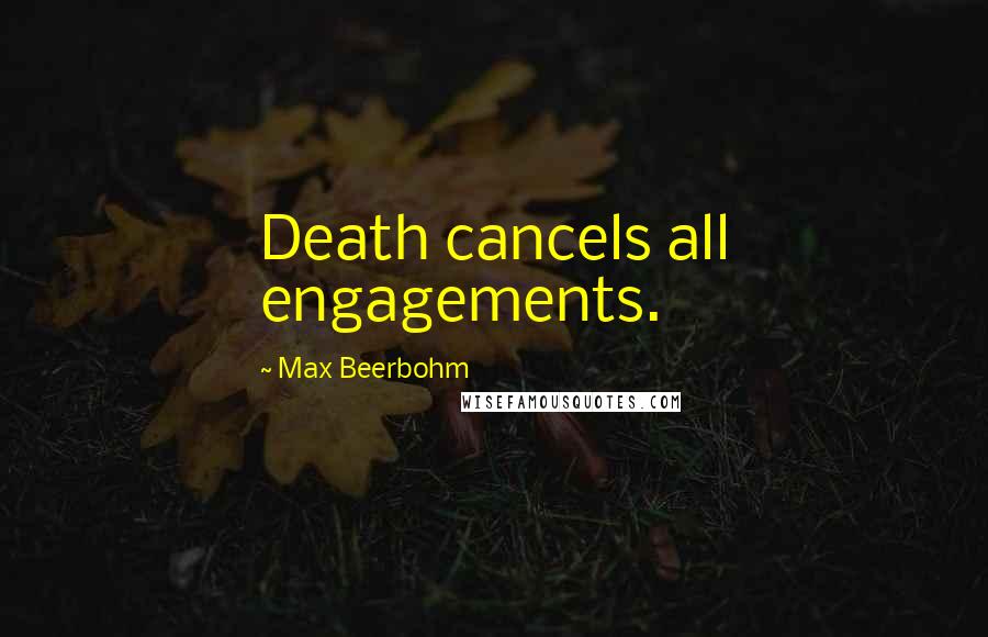 Max Beerbohm Quotes: Death cancels all engagements.