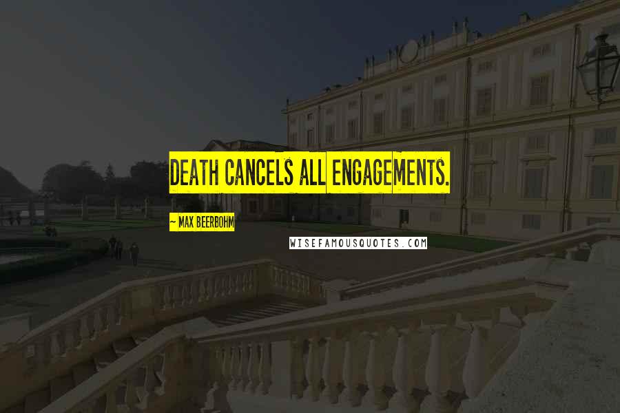 Max Beerbohm Quotes: Death cancels all engagements.