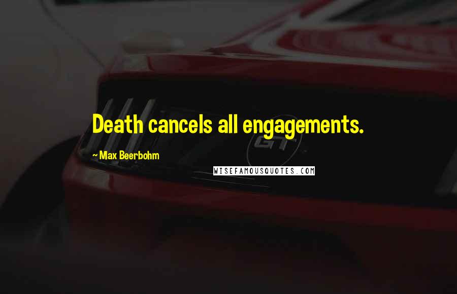 Max Beerbohm Quotes: Death cancels all engagements.