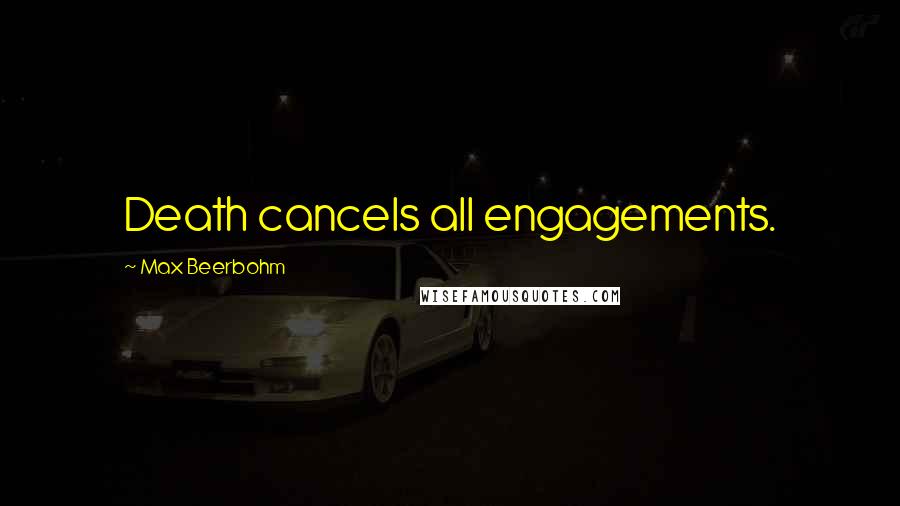 Max Beerbohm Quotes: Death cancels all engagements.