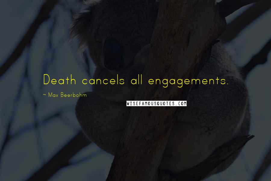 Max Beerbohm Quotes: Death cancels all engagements.