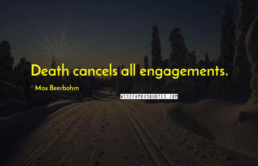 Max Beerbohm Quotes: Death cancels all engagements.