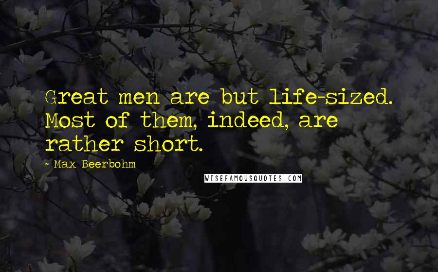 Max Beerbohm Quotes: Great men are but life-sized. Most of them, indeed, are rather short.