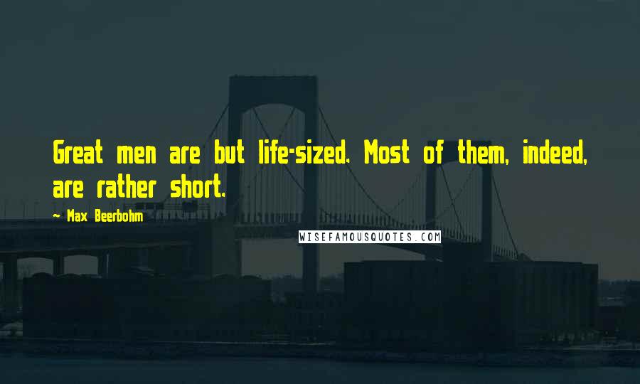 Max Beerbohm Quotes: Great men are but life-sized. Most of them, indeed, are rather short.