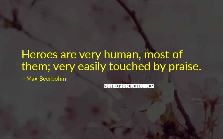 Max Beerbohm Quotes: Heroes are very human, most of them; very easily touched by praise.