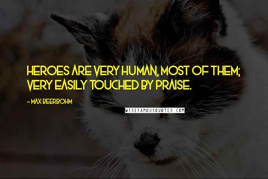 Max Beerbohm Quotes: Heroes are very human, most of them; very easily touched by praise.