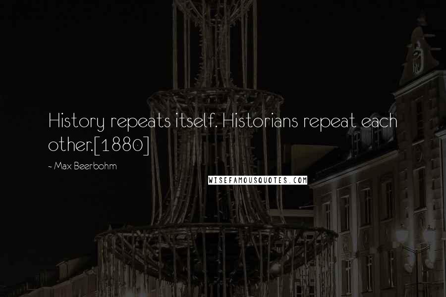 Max Beerbohm Quotes: History repeats itself. Historians repeat each other.[1880]