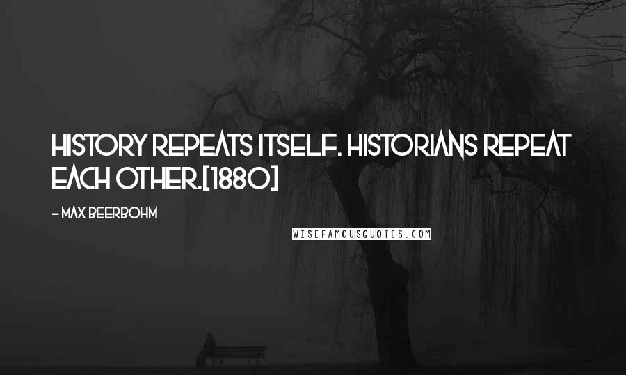 Max Beerbohm Quotes: History repeats itself. Historians repeat each other.[1880]