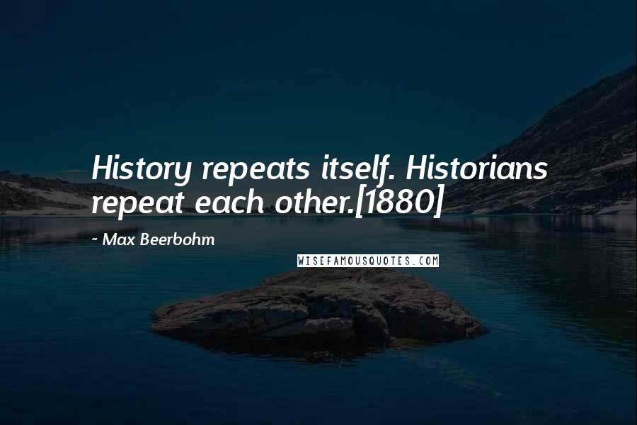 Max Beerbohm Quotes: History repeats itself. Historians repeat each other.[1880]