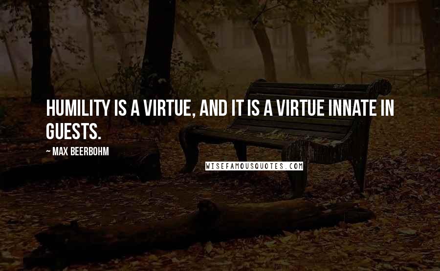 Max Beerbohm Quotes: Humility is a virtue, and it is a virtue innate in guests.