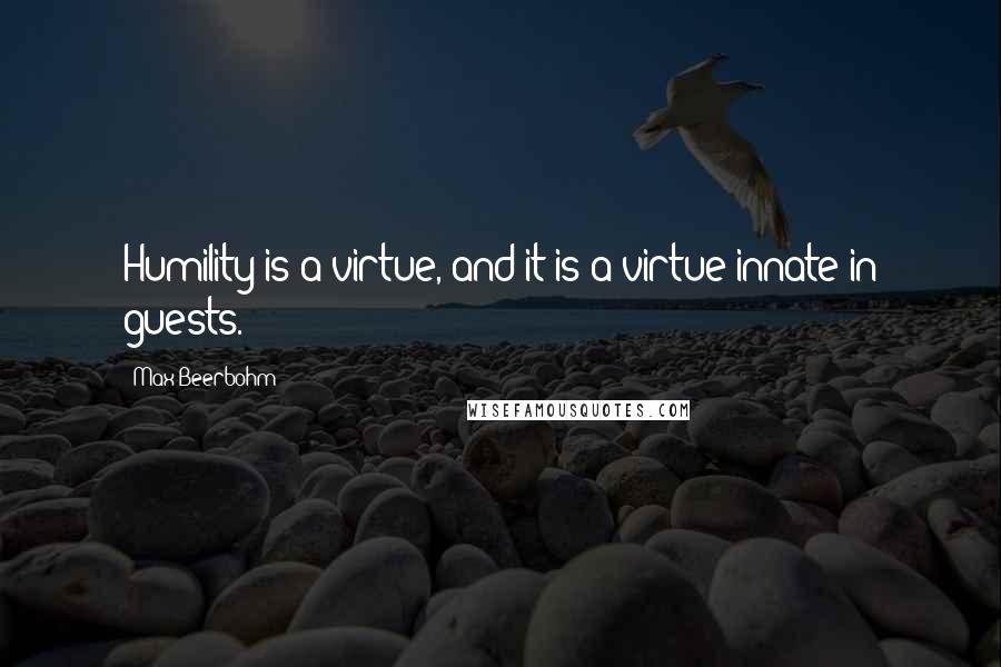 Max Beerbohm Quotes: Humility is a virtue, and it is a virtue innate in guests.