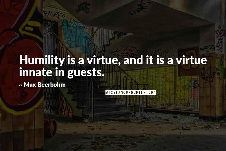 Max Beerbohm Quotes: Humility is a virtue, and it is a virtue innate in guests.