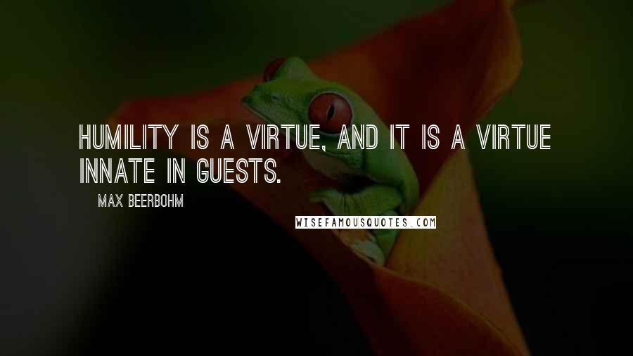 Max Beerbohm Quotes: Humility is a virtue, and it is a virtue innate in guests.