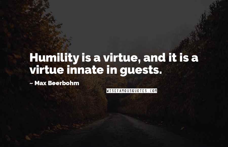 Max Beerbohm Quotes: Humility is a virtue, and it is a virtue innate in guests.