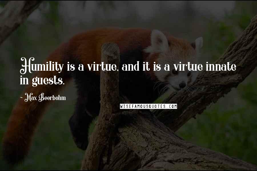 Max Beerbohm Quotes: Humility is a virtue, and it is a virtue innate in guests.