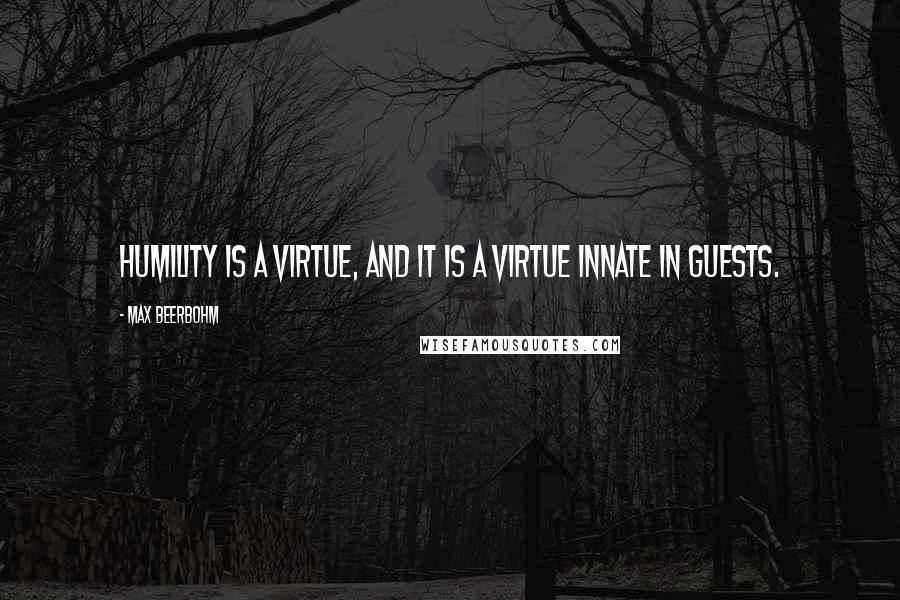 Max Beerbohm Quotes: Humility is a virtue, and it is a virtue innate in guests.