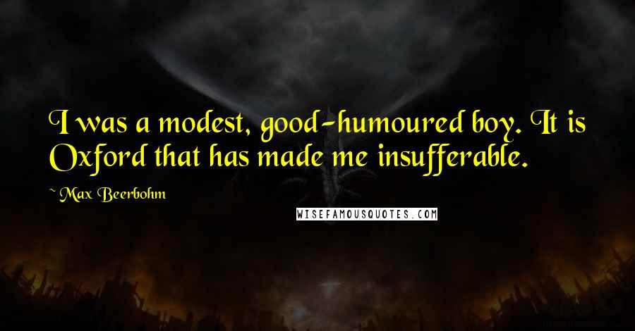 Max Beerbohm Quotes: I was a modest, good-humoured boy. It is Oxford that has made me insufferable.