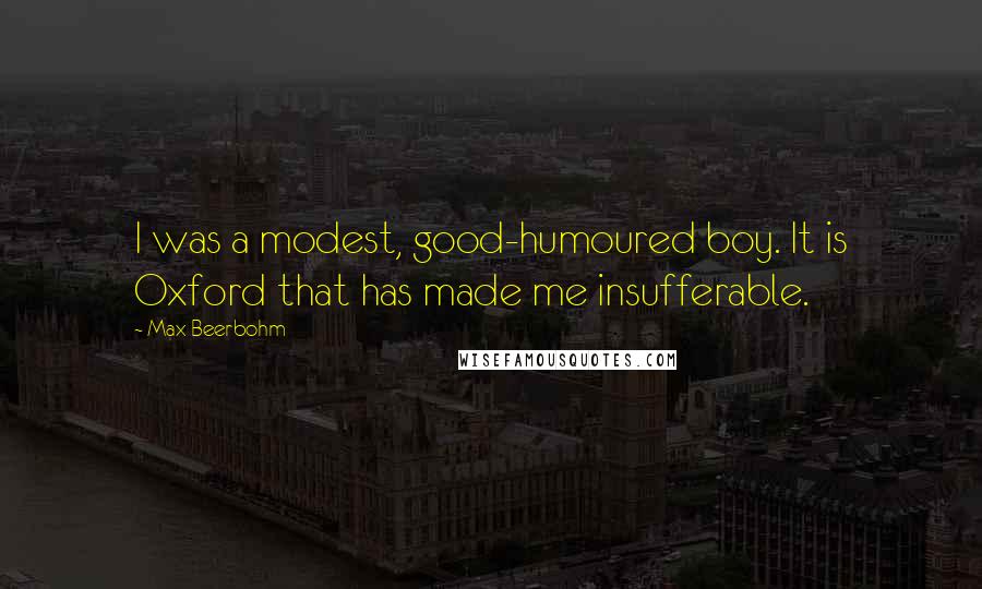 Max Beerbohm Quotes: I was a modest, good-humoured boy. It is Oxford that has made me insufferable.