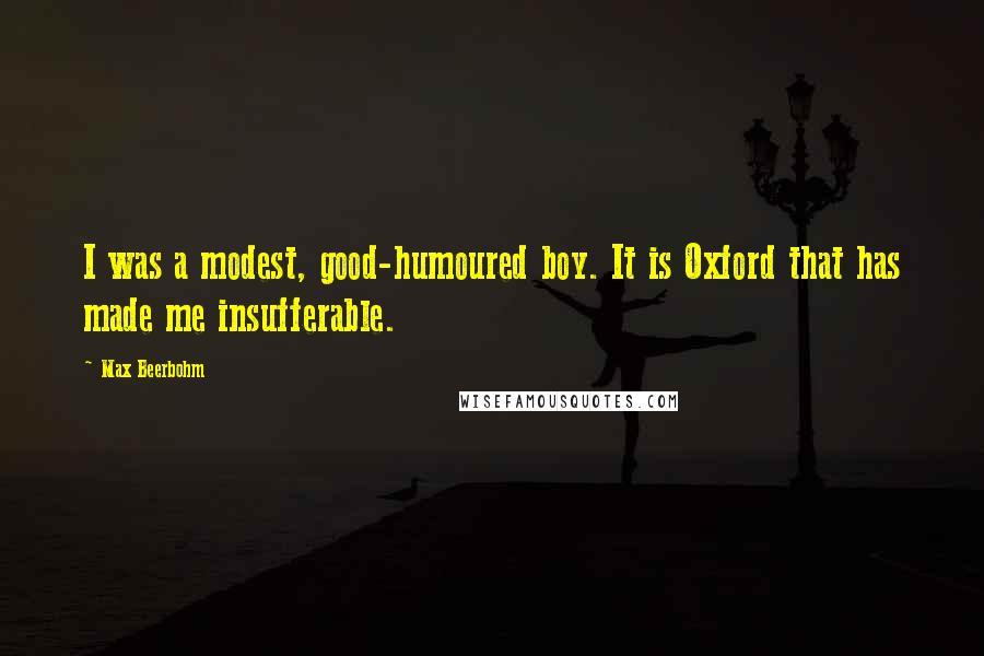 Max Beerbohm Quotes: I was a modest, good-humoured boy. It is Oxford that has made me insufferable.