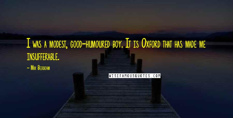 Max Beerbohm Quotes: I was a modest, good-humoured boy. It is Oxford that has made me insufferable.