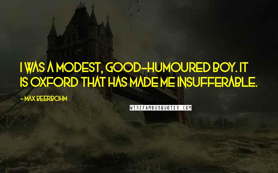 Max Beerbohm Quotes: I was a modest, good-humoured boy. It is Oxford that has made me insufferable.