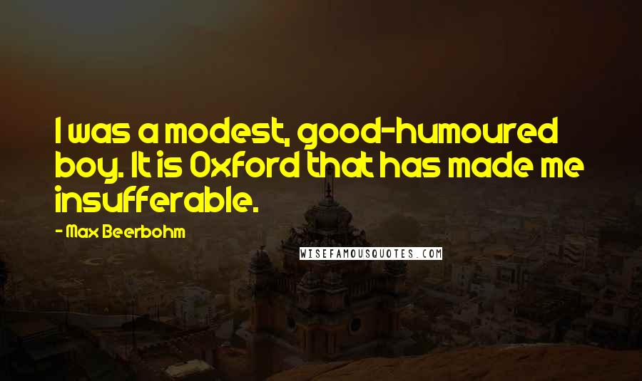 Max Beerbohm Quotes: I was a modest, good-humoured boy. It is Oxford that has made me insufferable.