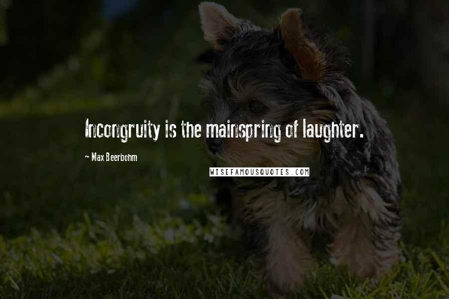 Max Beerbohm Quotes: Incongruity is the mainspring of laughter.