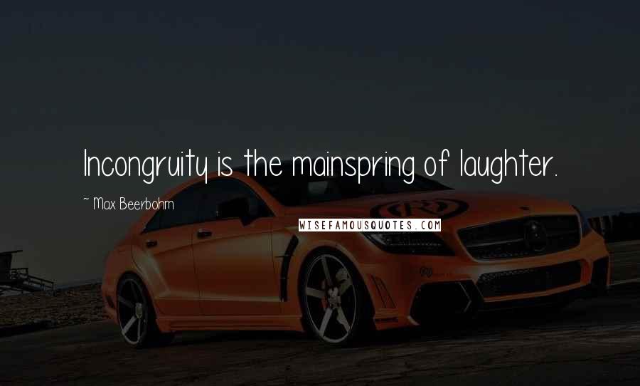 Max Beerbohm Quotes: Incongruity is the mainspring of laughter.