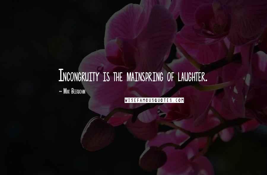 Max Beerbohm Quotes: Incongruity is the mainspring of laughter.