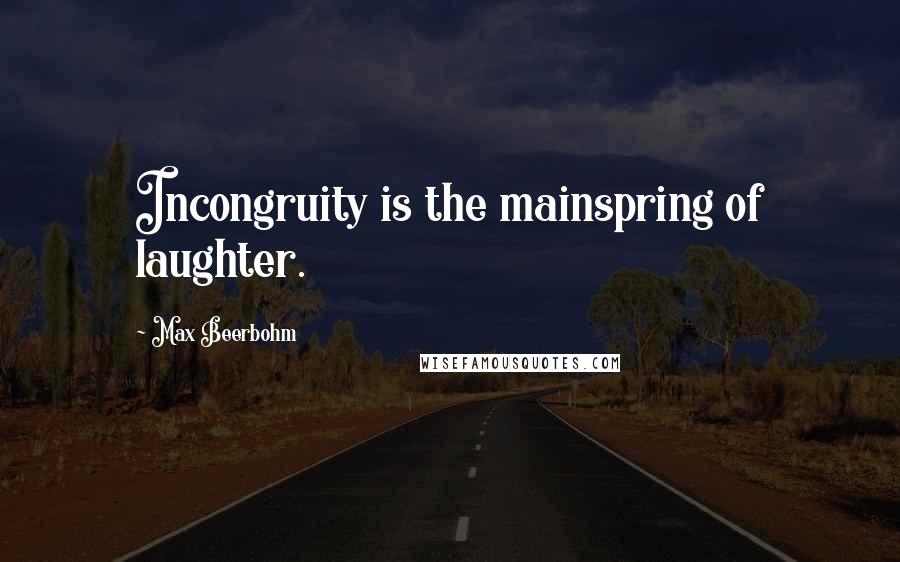 Max Beerbohm Quotes: Incongruity is the mainspring of laughter.