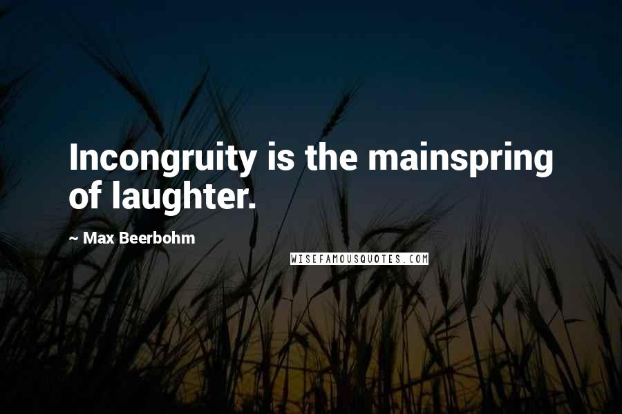 Max Beerbohm Quotes: Incongruity is the mainspring of laughter.