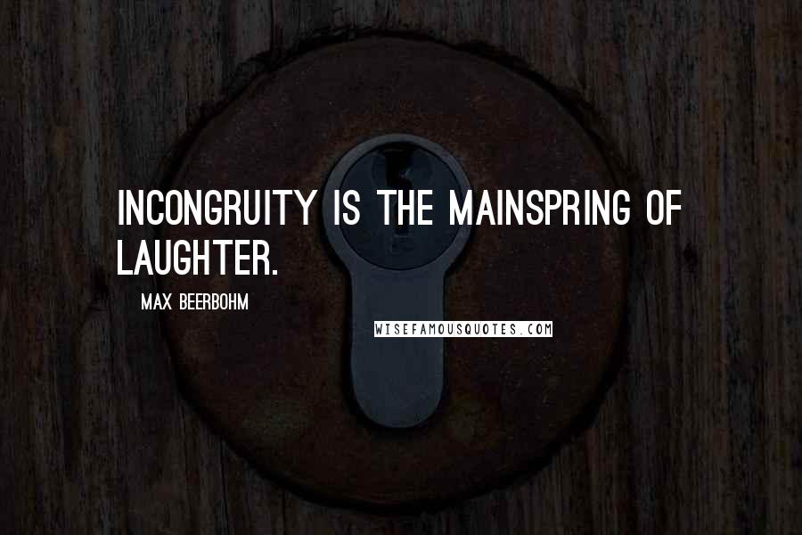 Max Beerbohm Quotes: Incongruity is the mainspring of laughter.