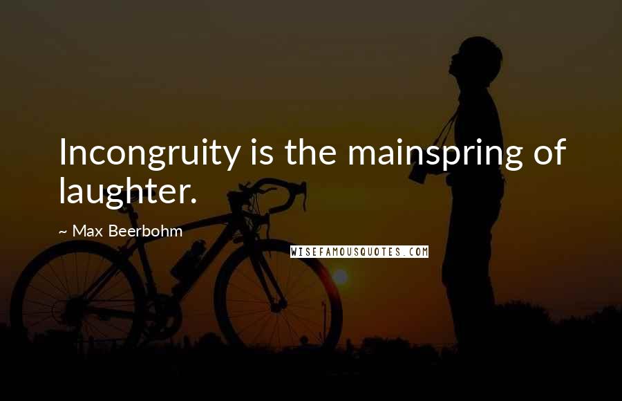 Max Beerbohm Quotes: Incongruity is the mainspring of laughter.