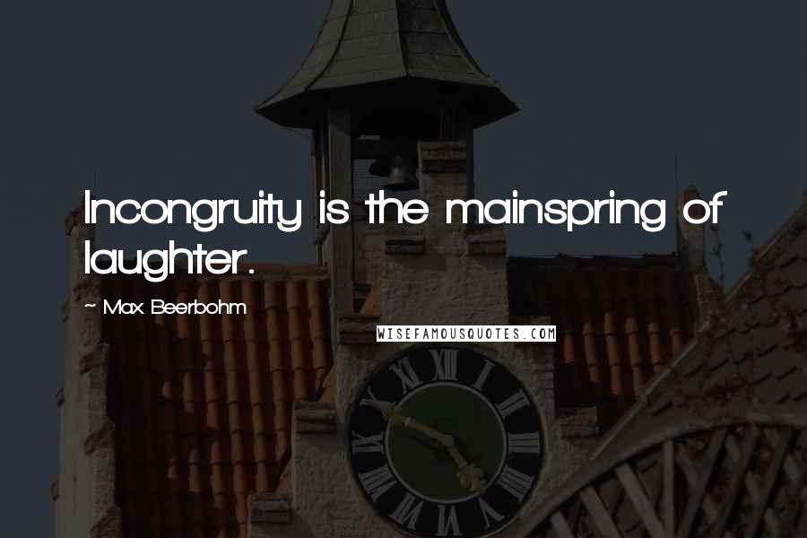 Max Beerbohm Quotes: Incongruity is the mainspring of laughter.