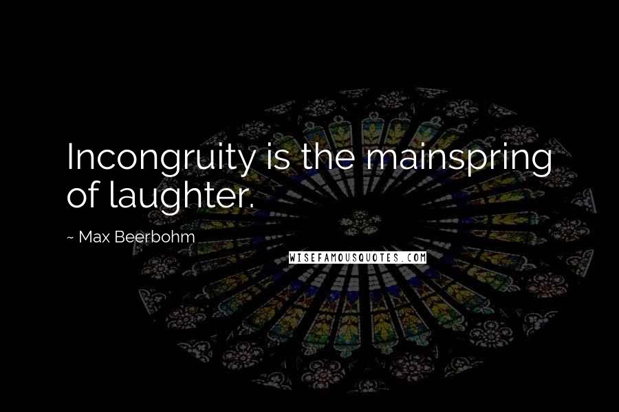 Max Beerbohm Quotes: Incongruity is the mainspring of laughter.