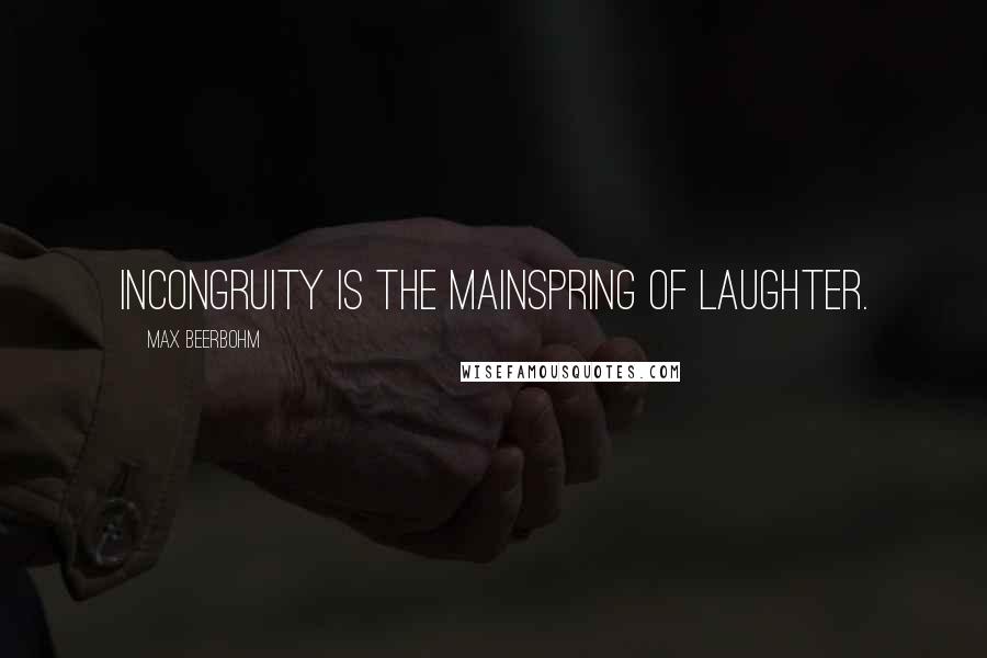 Max Beerbohm Quotes: Incongruity is the mainspring of laughter.