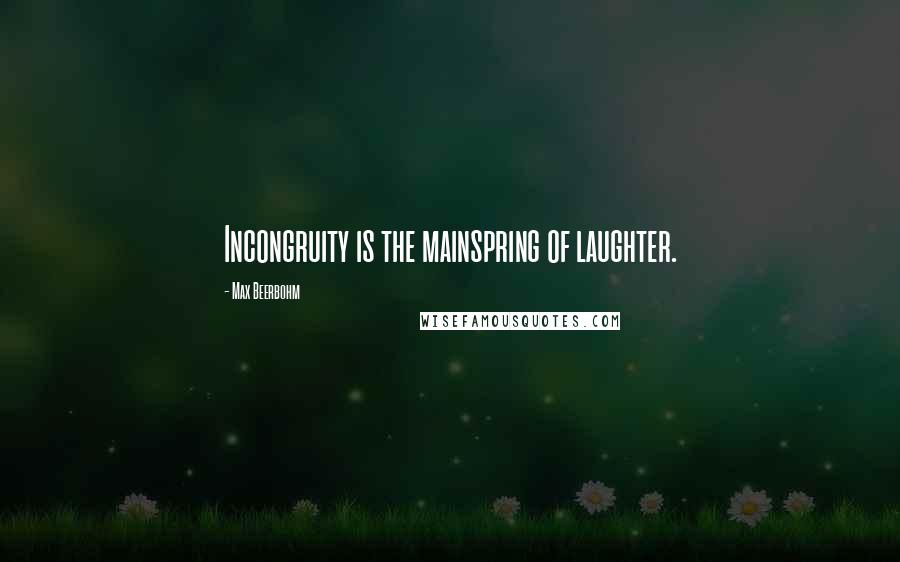 Max Beerbohm Quotes: Incongruity is the mainspring of laughter.