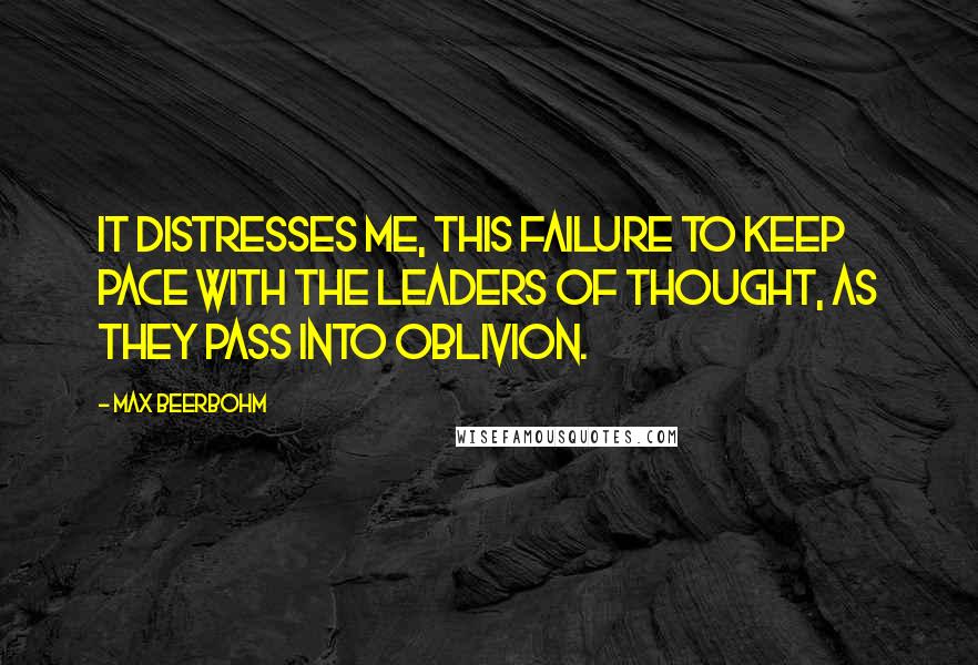 Max Beerbohm Quotes: It distresses me, this failure to keep pace with the leaders of thought, as they pass into oblivion.