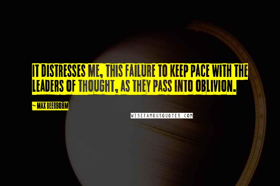 Max Beerbohm Quotes: It distresses me, this failure to keep pace with the leaders of thought, as they pass into oblivion.