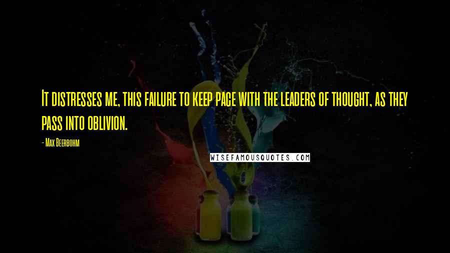 Max Beerbohm Quotes: It distresses me, this failure to keep pace with the leaders of thought, as they pass into oblivion.