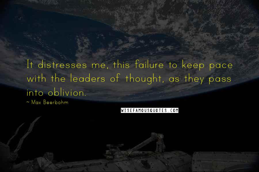 Max Beerbohm Quotes: It distresses me, this failure to keep pace with the leaders of thought, as they pass into oblivion.