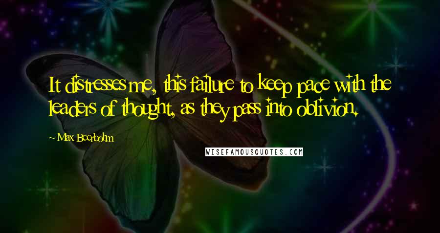 Max Beerbohm Quotes: It distresses me, this failure to keep pace with the leaders of thought, as they pass into oblivion.