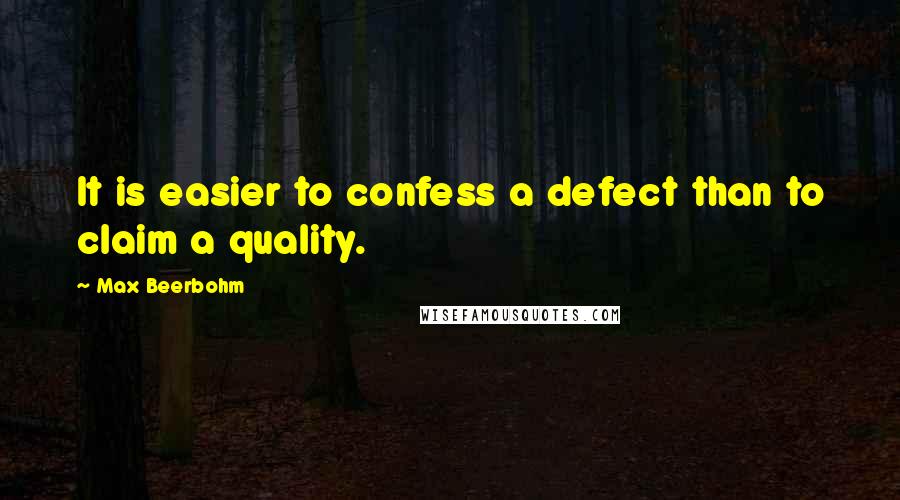 Max Beerbohm Quotes: It is easier to confess a defect than to claim a quality.