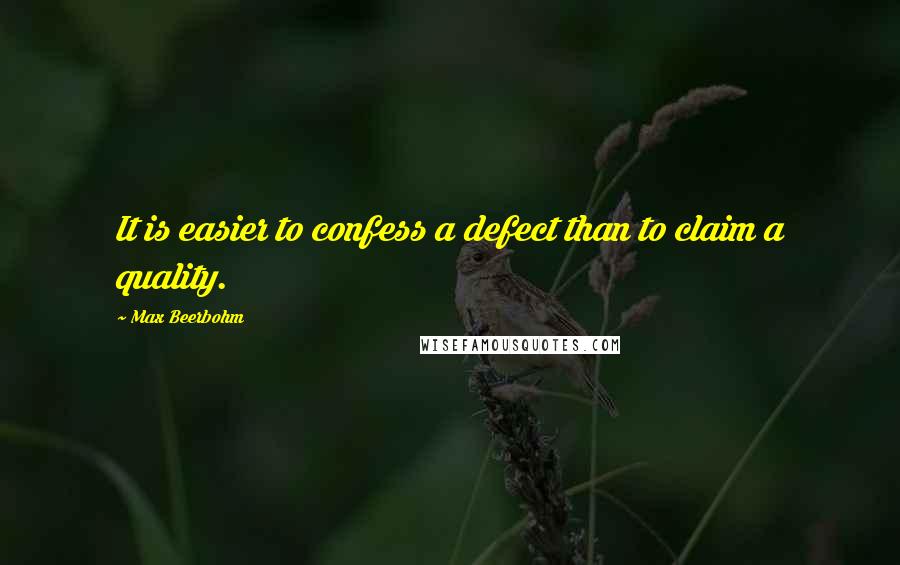 Max Beerbohm Quotes: It is easier to confess a defect than to claim a quality.