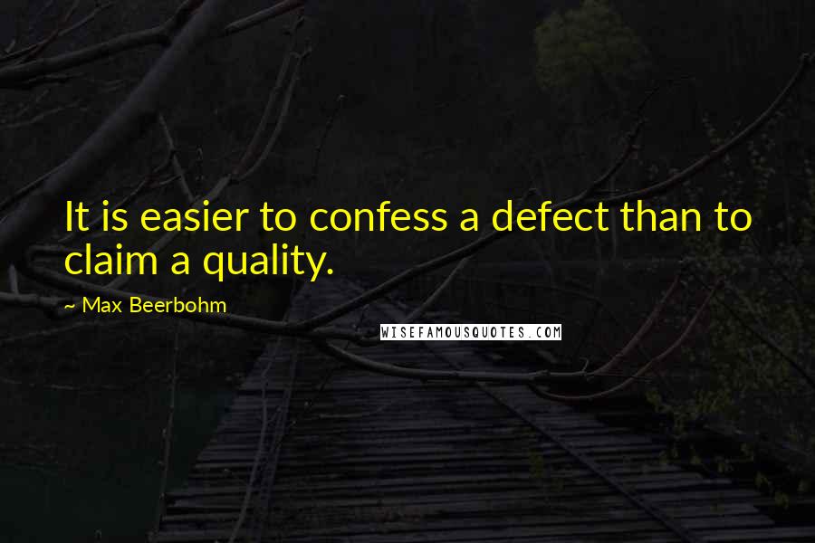 Max Beerbohm Quotes: It is easier to confess a defect than to claim a quality.